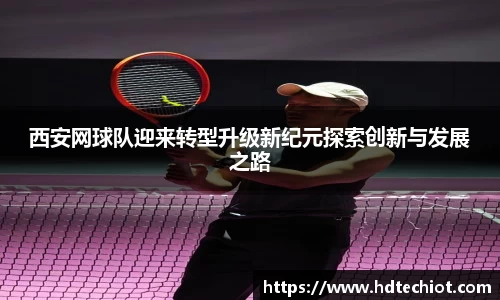 西安网球队迎来转型升级新纪元探索创新与发展之路
