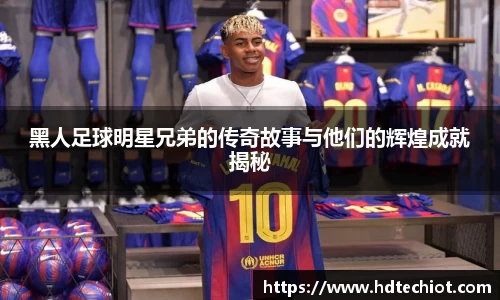 黑人足球明星兄弟的传奇故事与他们的辉煌成就揭秘